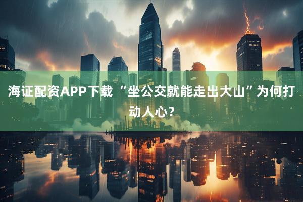 海证配资APP下载 “坐公交就能走出大山”为何打动人心？