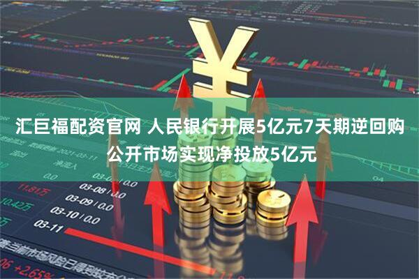 汇巨福配资官网 人民银行开展5亿元7天期逆回购 公开市场实现净投放5亿元