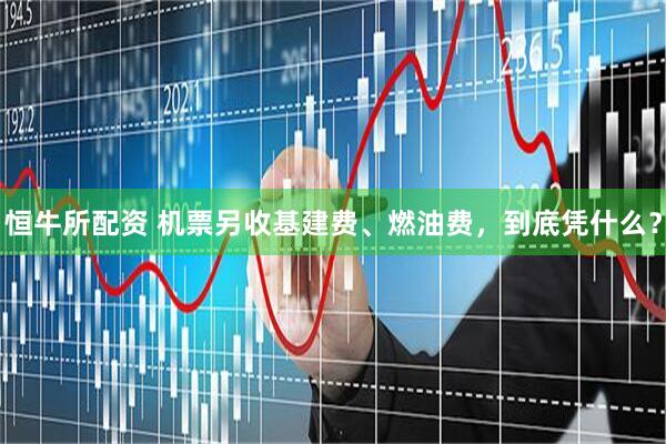 恒牛所配资 机票另收基建费、燃油费，到底凭什么？