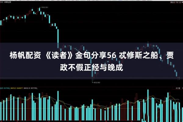 杨帆配资 《读者》金句分享56 忒修斯之船、贾政不假正经与晚成