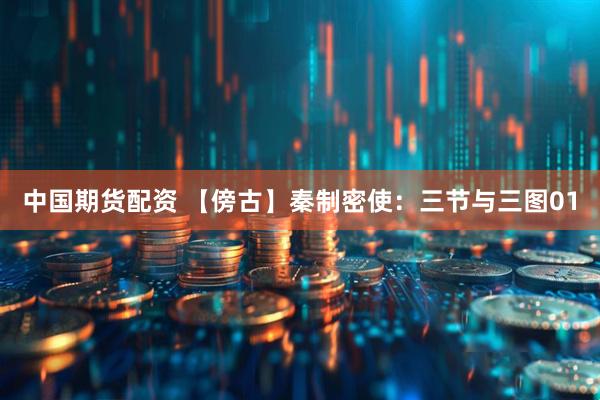 中国期货配资 【傍古】秦制密使：三节与三图01
